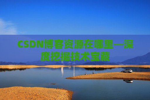 CSDN博客资源在哪里—深度挖掘技术宝藏